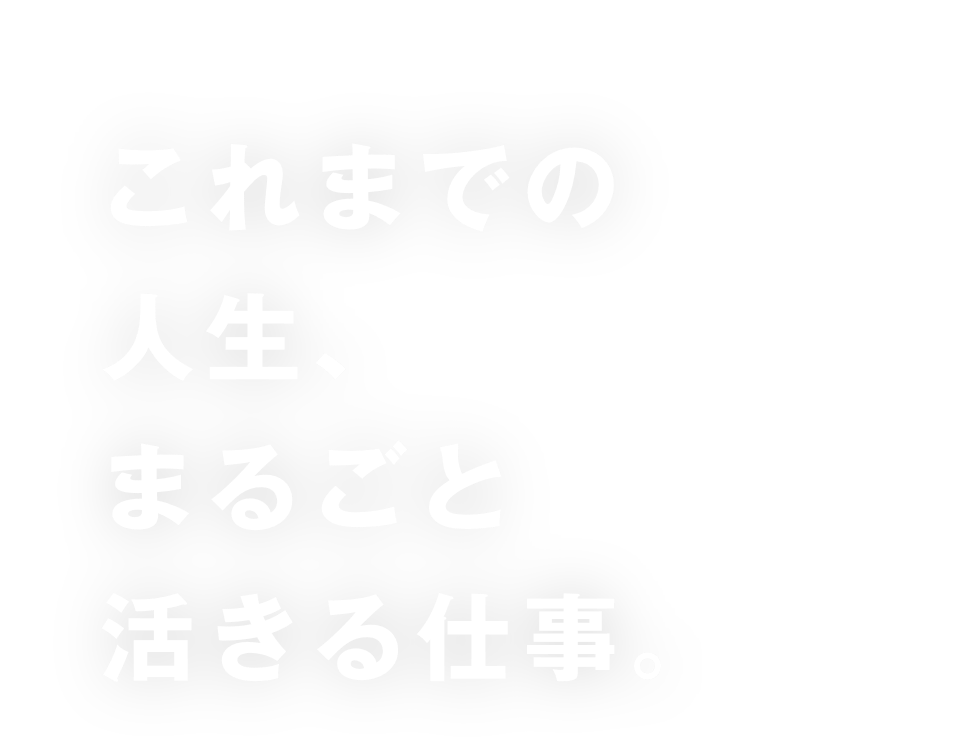 これまでの人生、まるごと活きる仕事。
